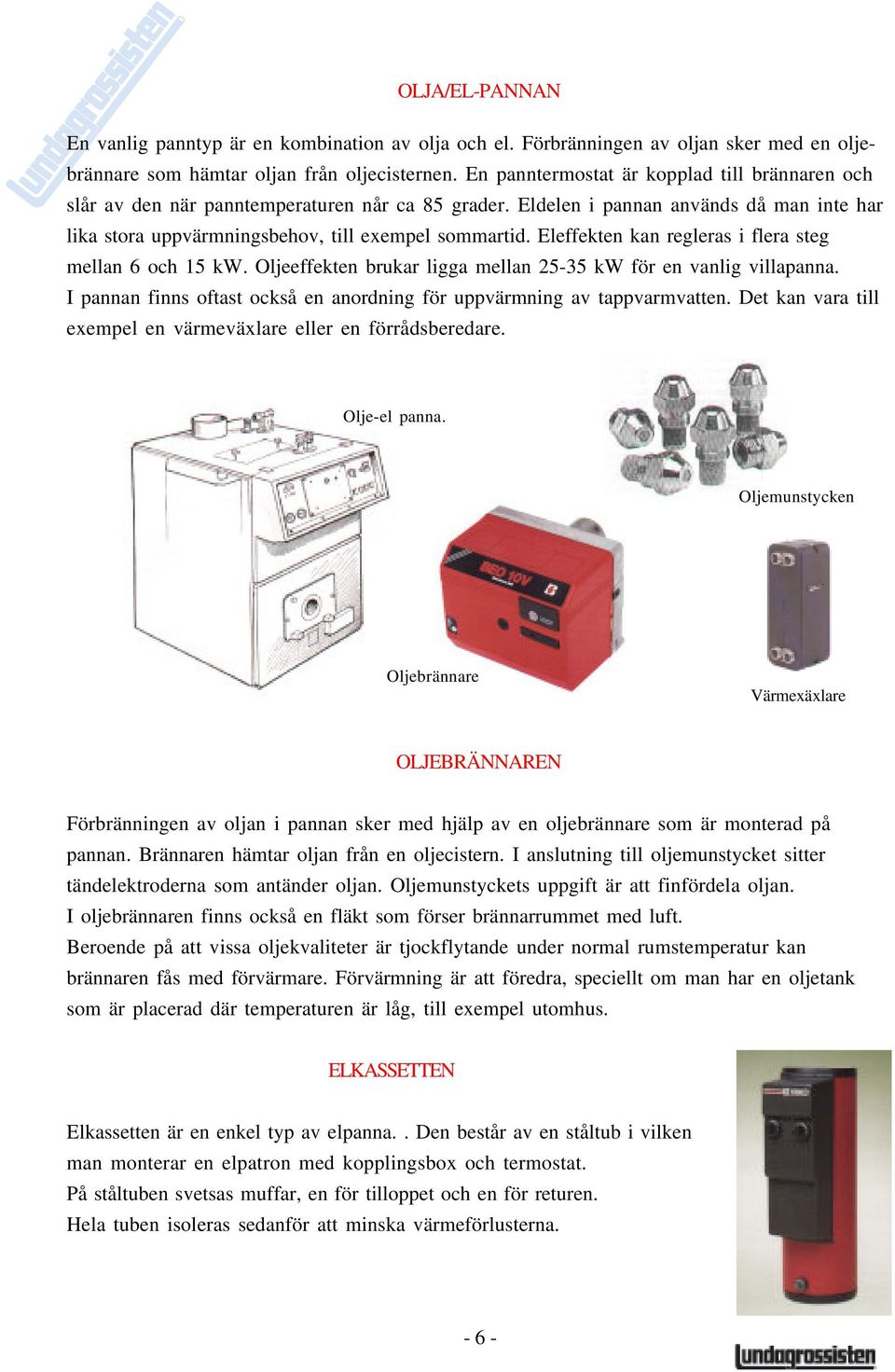 Eleffekten kan regleras i flera steg mellan 6 och 15 kw. Oljeeffekten brukar ligga mellan 25-35 kw för en vanlig villapanna. I pannan finns oftast också en anordning för uppvärmning av tappvarmvatten.