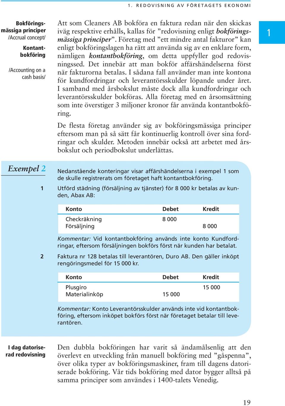 Företag med ett mindre antal fakturor kan enligt bokföringslagen ha rätt att använda sig av en enklare form, nämligen kontantbokföring, om detta uppfyller god redovisningssed.