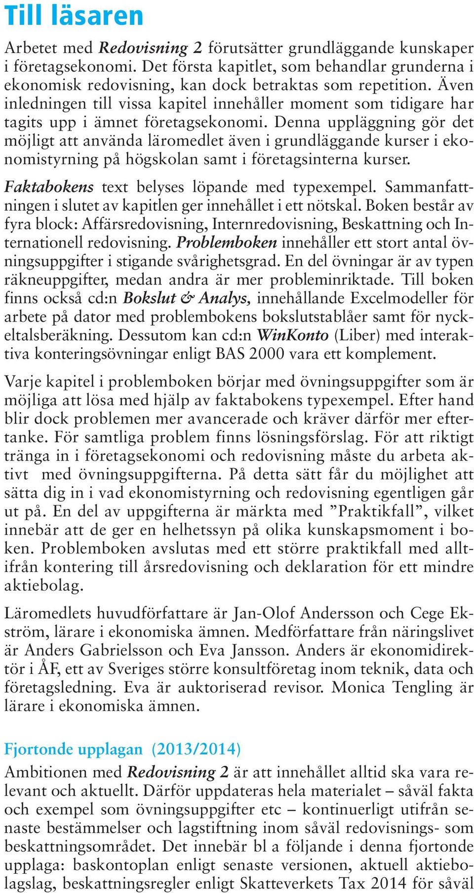 Denna uppläggning gör det möjligt att använda läromedlet även i grundläggande kurser i ekonomistyrning på högskolan samt i före tagsinterna kurser. Faktabokens text belyses löpande med typexempel.