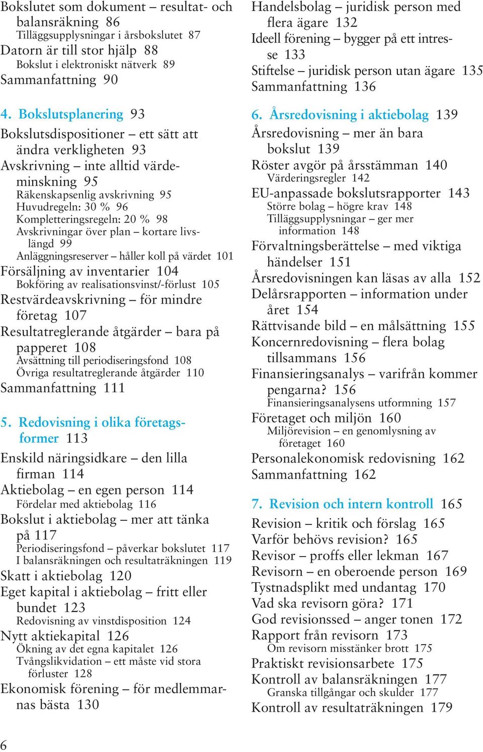 98 Avskrivningar över plan kortare livslängd 99 Anläggningsreserver håller koll på värdet 101 Försäljning av inventarier 104 Bokföring av realisationsvinst/-förlust 105 Restvärdeavskrivning för