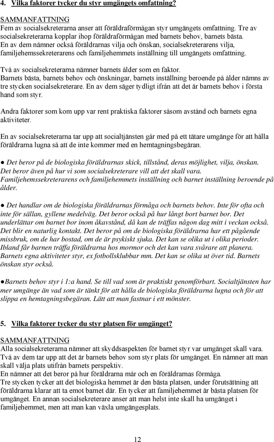 En av dem nämner också föräldrarnas vilja och önskan, socialsekreterarens vilja, familjehemssekreterarens och familjehemmets inställning till umgängets omfattning.