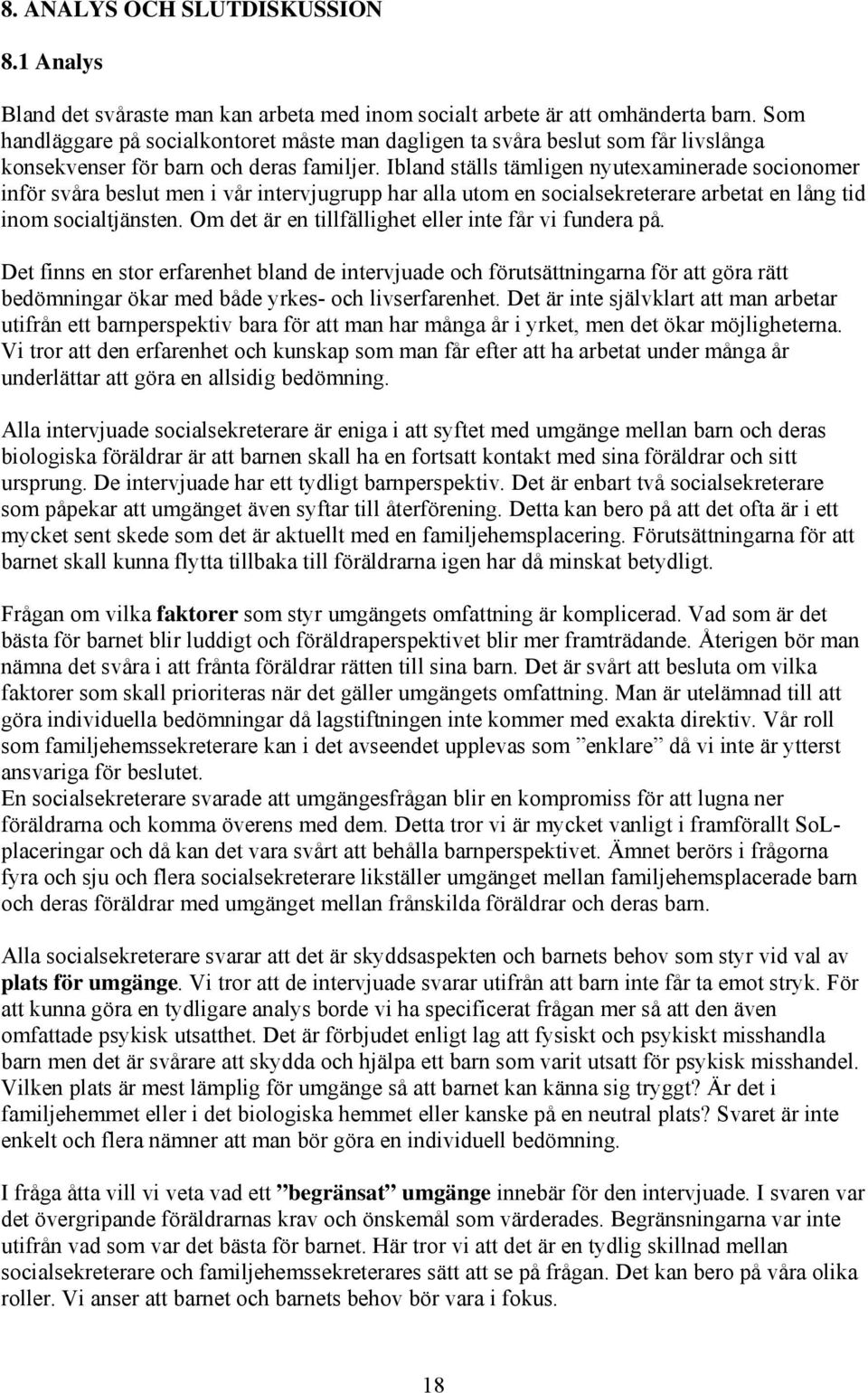 Ibland ställs tämligen nyutexaminerade socionomer inför svåra beslut men i vår intervjugrupp har alla utom en socialsekreterare arbetat en lång tid inom socialtjänsten.