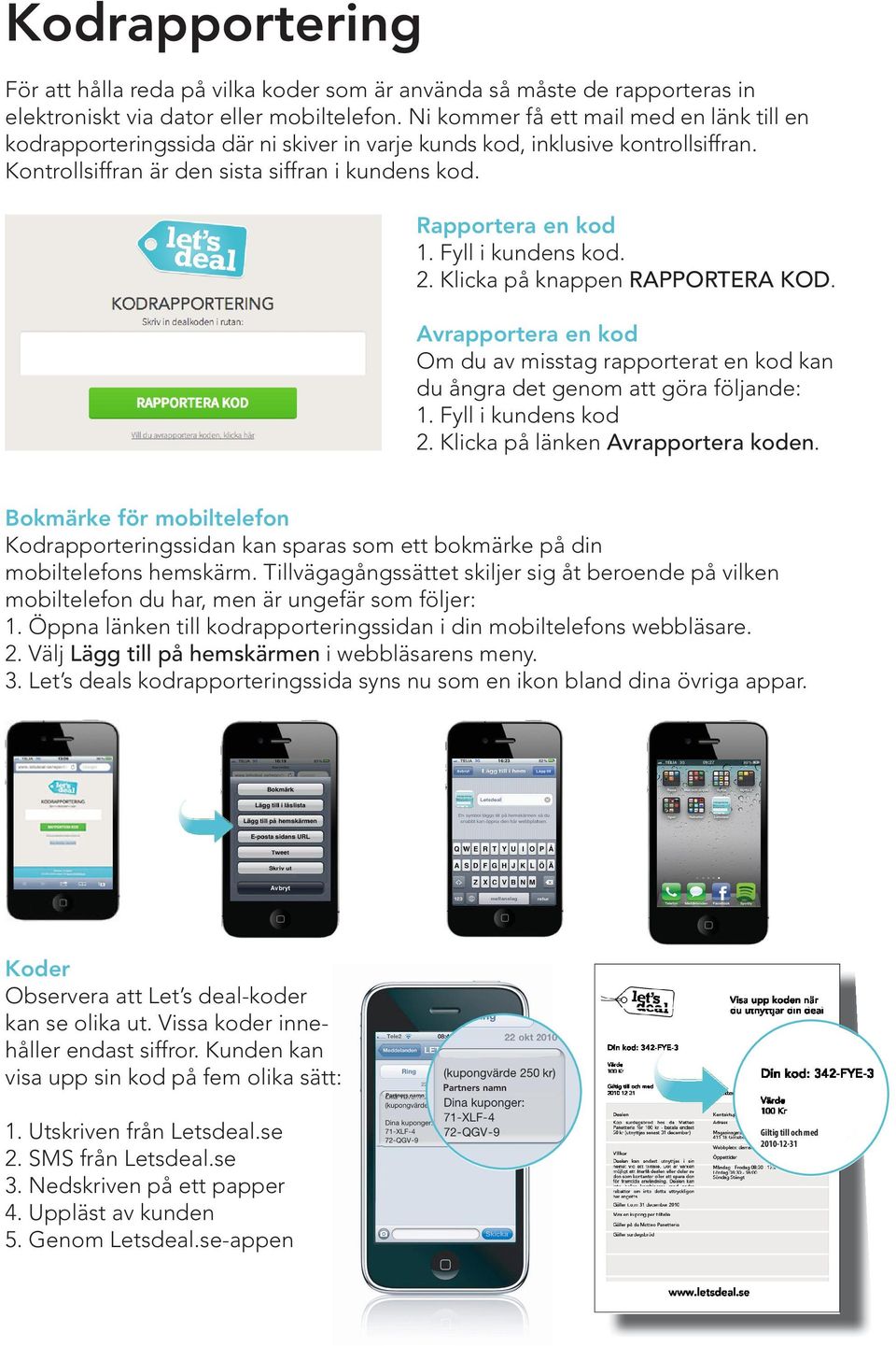 Fyll i kundens kod. 2. Klicka på knappen RAPPORTERA KOD. Avrapportera en kod Om du av misstag rapporterat en kod kan du ångra det genom att göra följande: 1. Fyll i kundens kod 2.