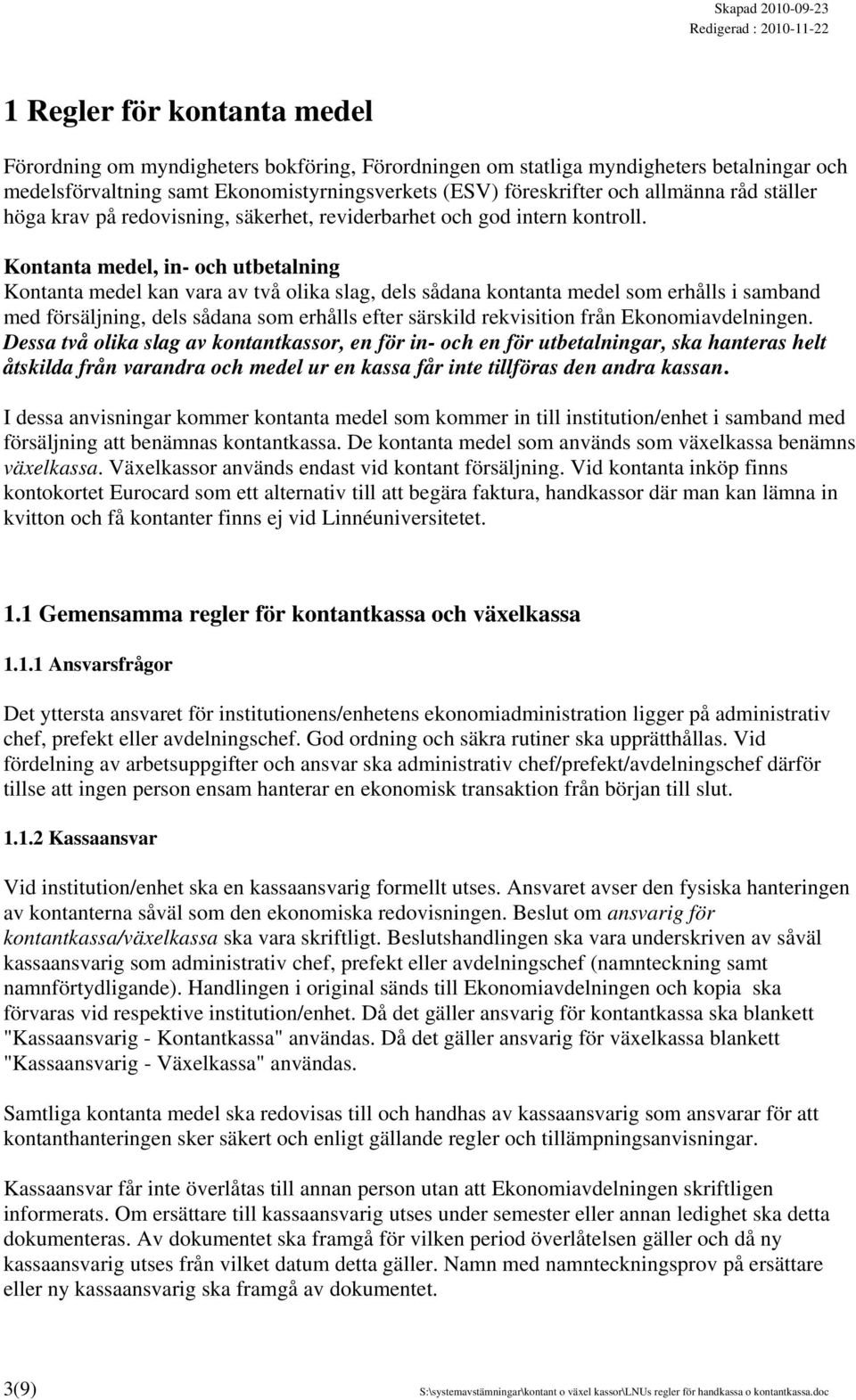 Kontanta medel, in- och utbetalning Kontanta medel kan vara av två olika slag, dels sådana kontanta medel som erhålls i samband med försäljning, dels sådana som erhålls efter särskild rekvisition