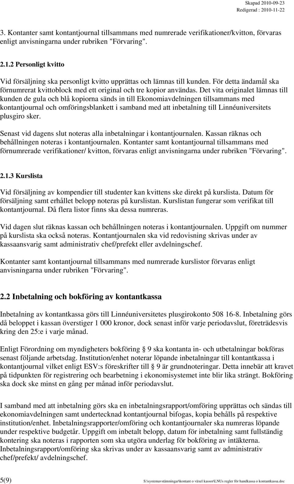 Det vita originalet lämnas till kunden de gula och blå kopiorna sänds in till Ekonomiavdelningen tillsammans med kontantjournal och omföringsblankett i samband med att inbetalning till