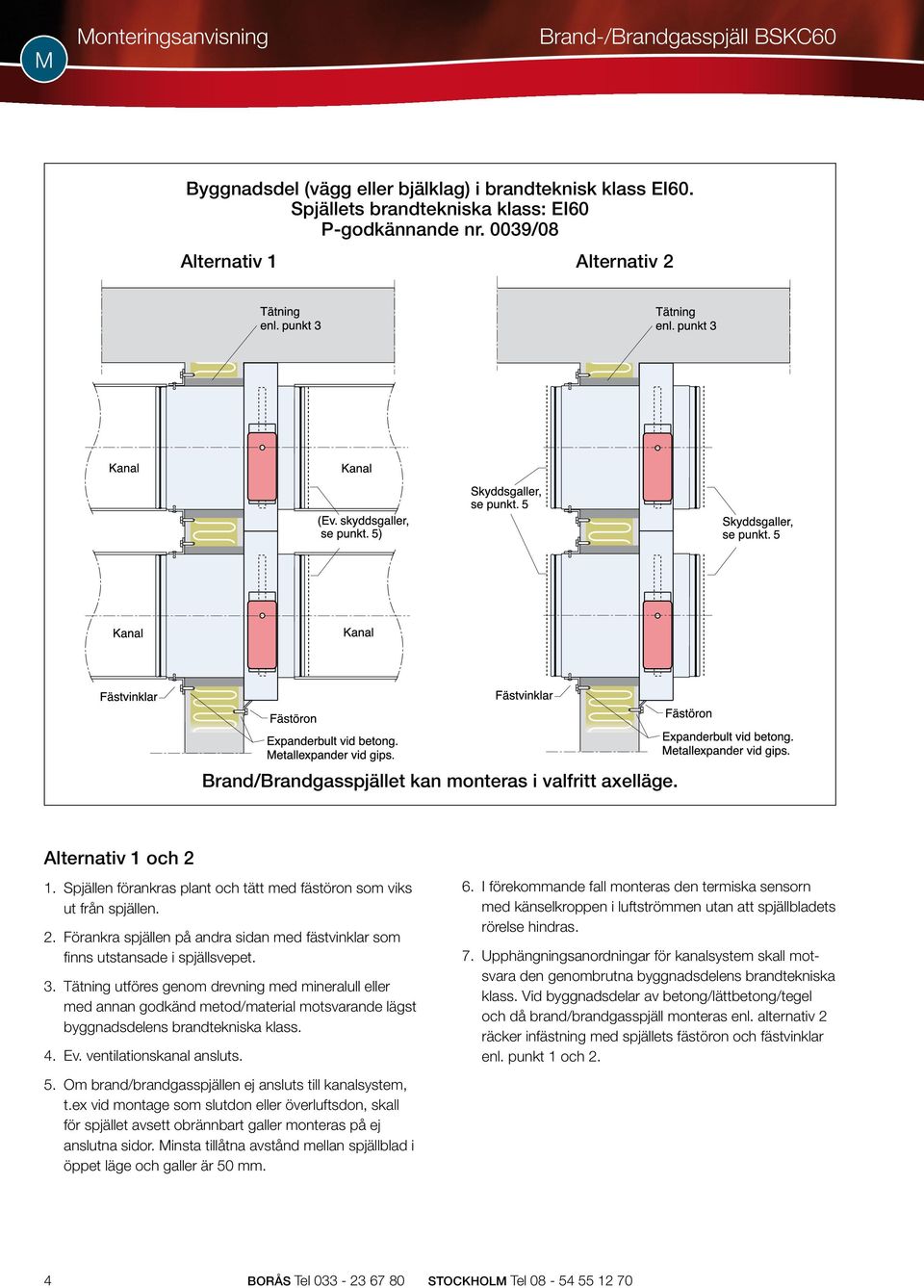 Tätning utföres genom drevning med mineralull eller med annan godkänd metod/material motsvarande lägst byggnadsdelens brandtekniska klass. 4. Ev. ventilationskanal ansluts. 5.