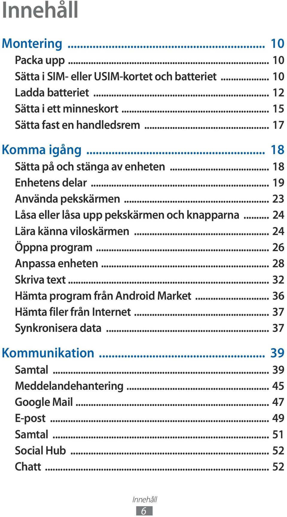 .. 23 Låsa eller låsa upp pekskärmen och knapparna... 24 Lära känna viloskärmen... 24 Öppna program... 26 Anpassa enheten... 28 Skriva text.