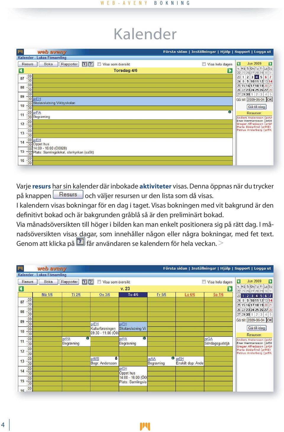 Visas bokningen med vit bakgrund är den definitivt bokad och är bakgrunden gråblå så är den preliminärt bokad.