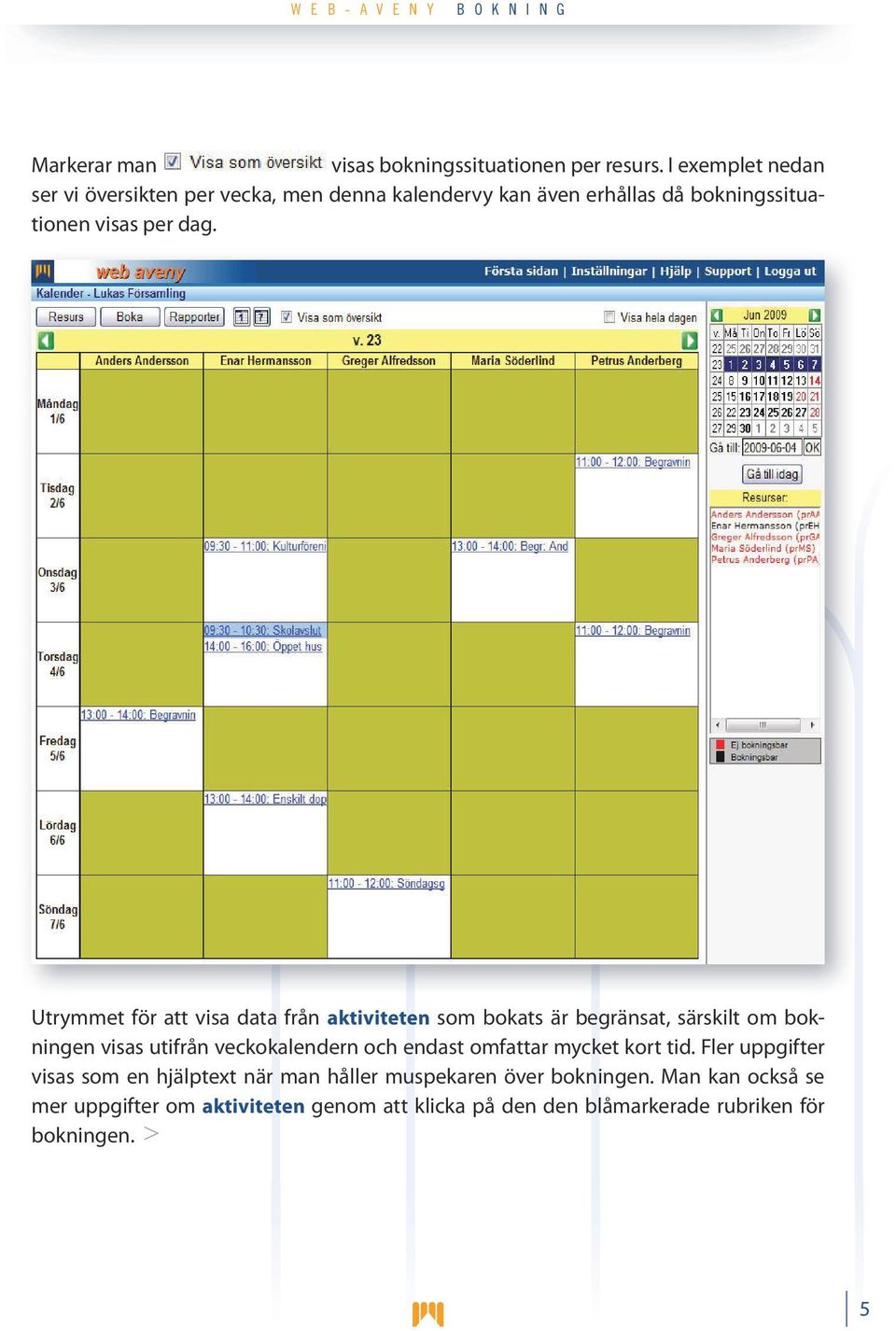Utrymmet för att visa data från aktiviteten som bokats är begränsat, särskilt om bokningen visas utifrån veckokalendern och endast