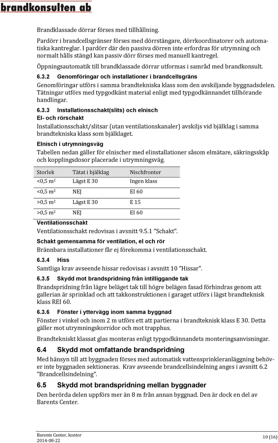 Öppningsautomatik till brandklassade dörrar utformas i samråd med brandkonsult. 6.3.