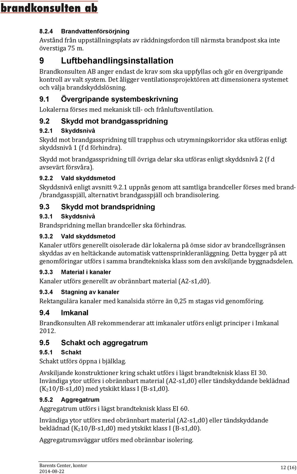 Det åligger ventilationsprojektören att dimensionera systemet och välja brandskyddslösning. 9.1 Övergripande systembeskrivning Lokalerna förses med mekanisk till- och frånluftsventilation. 9.2 Skydd mot brandgasspridning 9.