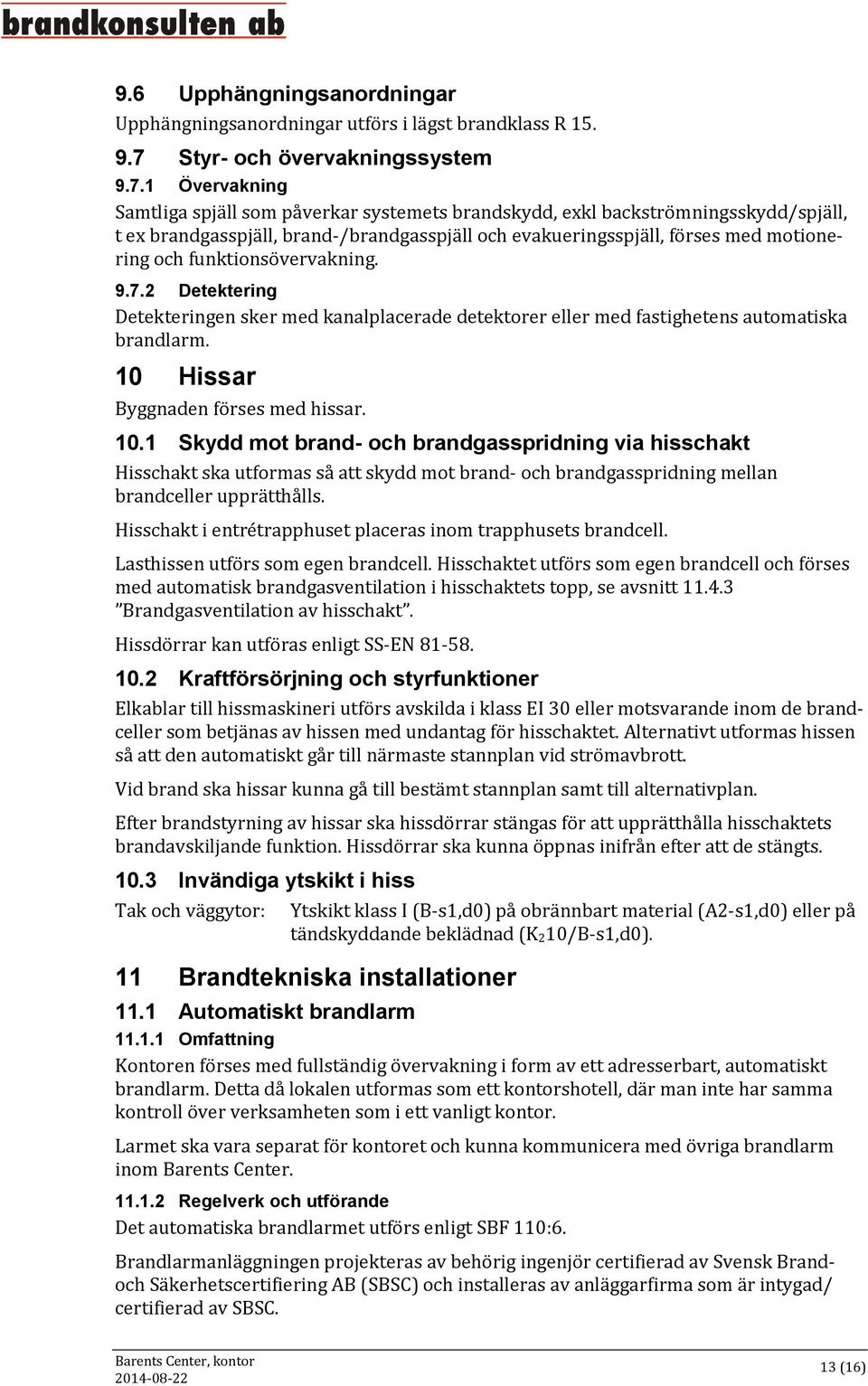 1 Övervakning Samtliga spjäll som påverkar systemets brandskydd, exkl backströmningsskydd/spjäll, t ex brandgasspjäll, brand-/brandgasspjäll och evakueringsspjäll, förses med motionering och