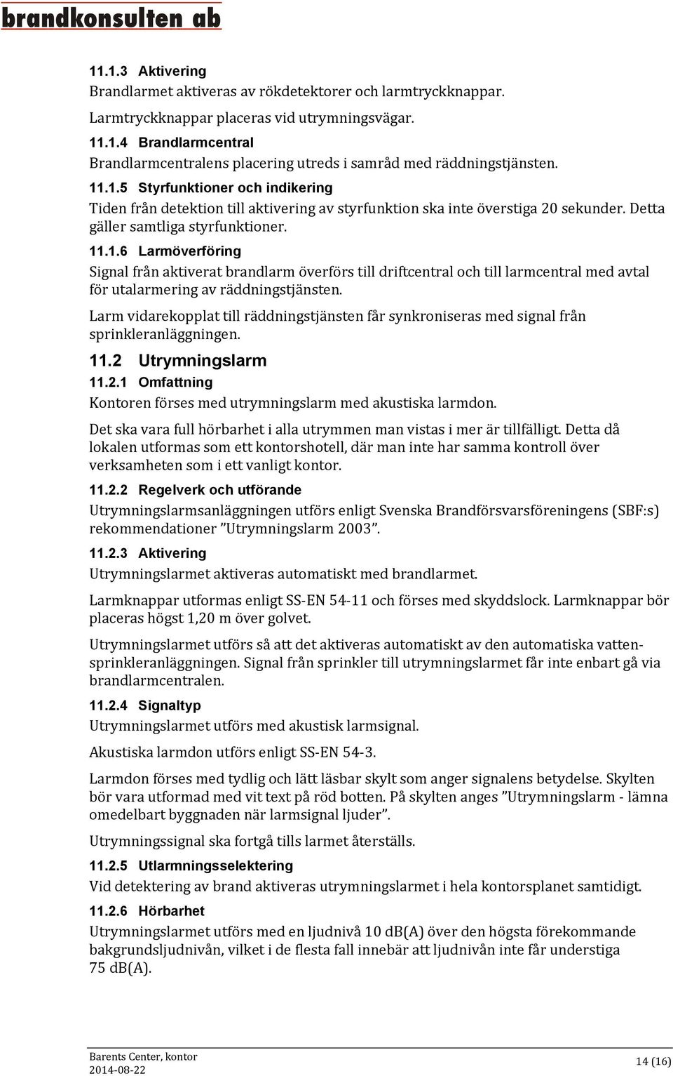 Larm vidarekopplat till räddningstjänsten får synkroniseras med signal från sprinkleranläggningen. 11.2 Utrymningslarm 11.2.1 Omfattning Kontoren förses med utrymningslarm med akustiska larmdon.