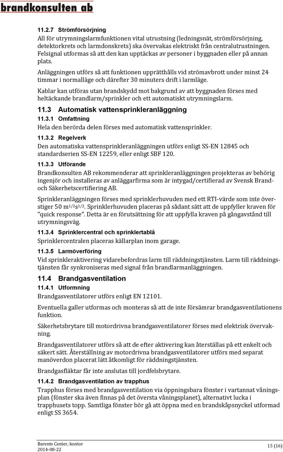 Anläggningen utförs så att funktionen upprätthålls vid strömavbrott under minst 24 timmar i normalläge och därefter 30 minuters drift i larmläge.