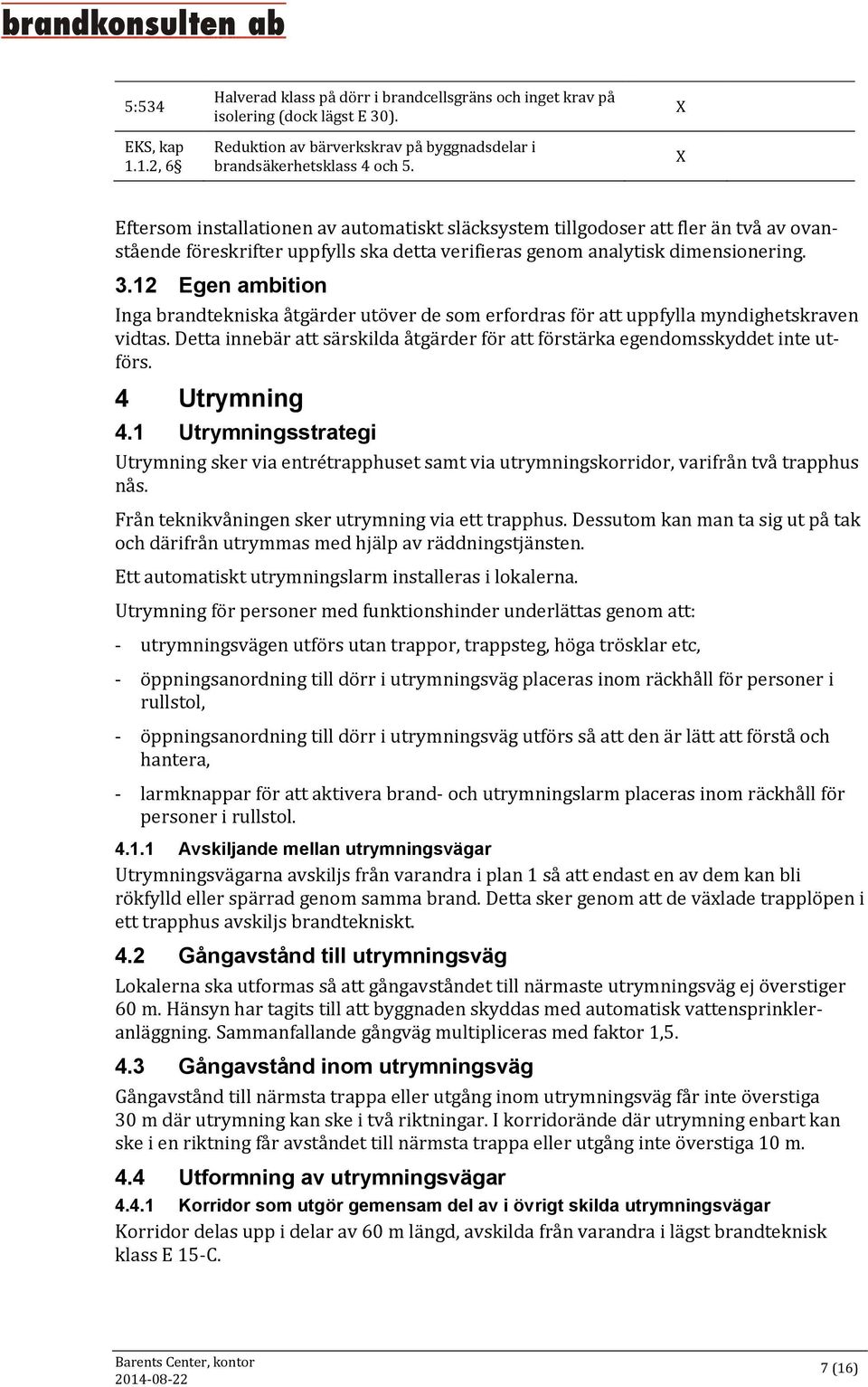 12 Egen ambition Inga brandtekniska åtgärder utöver de som erfordras för att uppfylla myndighetskraven vidtas. Detta innebär att särskilda åtgärder för att förstärka egendomsskyddet inte utförs.