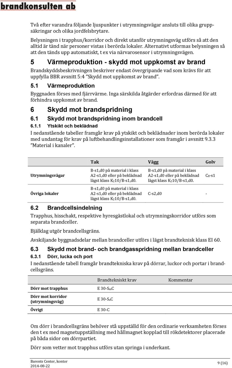 Alternativt utformas belysningen så att den tänds upp automatiskt, t ex via närvarosensor i utrymningsvägen.