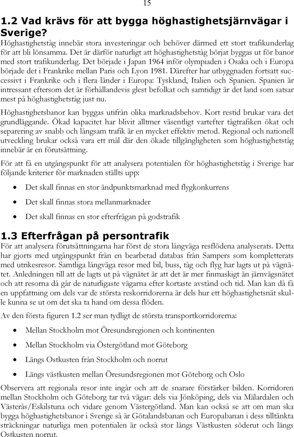 Det började i Japan 1964 inför olympiaden i Osaka och i Europa började det i Frankrike mellan Paris och Lyon 1981.