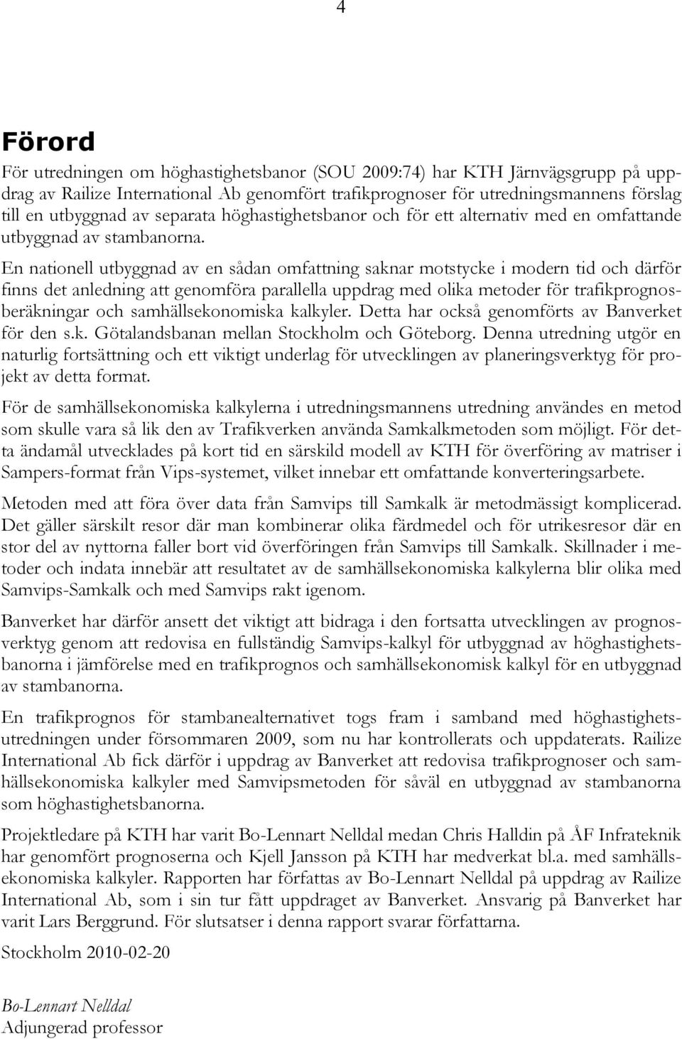 En nationell utbyggnad av en sådan omfattning saknar motstycke i modern tid och därför finns det anledning att genomföra parallella uppdrag med olika metoder för trafikprognosberäkningar och