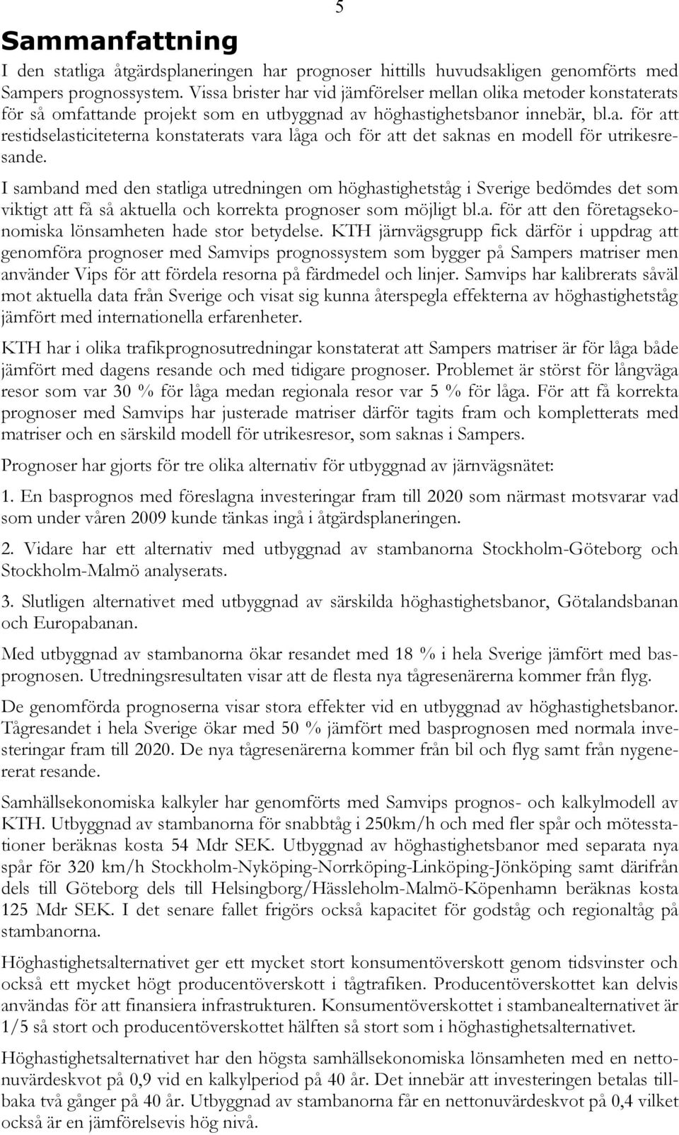 I samband med den statliga utredningen om höghastighetståg i Sverige bedömdes det som viktigt att få så aktuella och korrekta prognoser som möjligt bl.a. för att den företagsekonomiska lönsamheten hade stor betydelse.