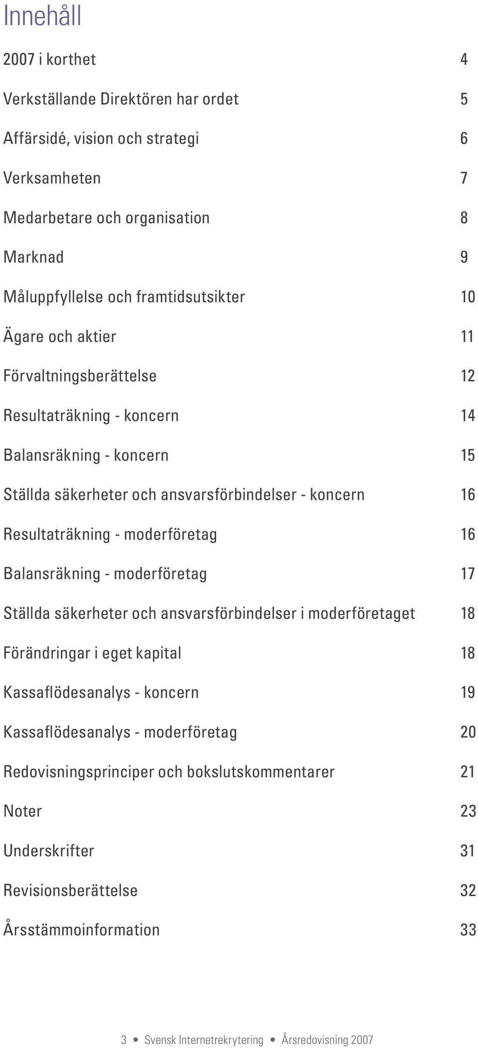 moderföretag Ställda säkerheter och ansvarsförbindelser i moderföretaget Förändringar i eget kapital Kassaflödesanalys - koncern Kassaflödesanalys - moderföretag Redovisningsprinciper