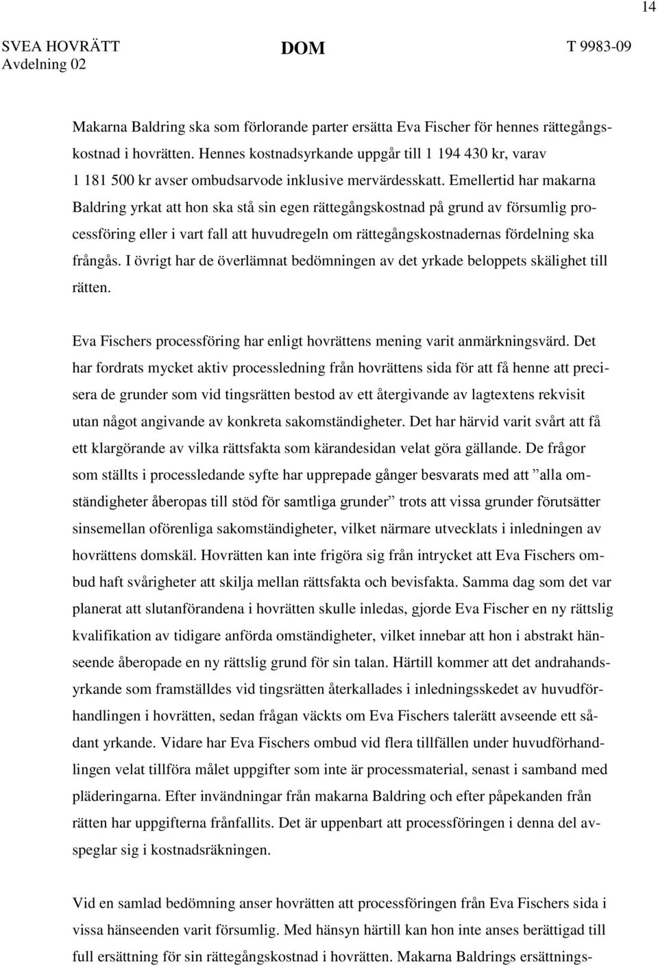 Emellertid har makarna Baldring yrkat att hon ska stå sin egen rättegångskostnad på grund av försumlig processföring eller i vart fall att huvudregeln om rättegångskostnadernas fördelning ska frångås.