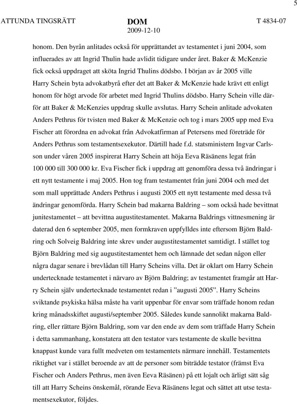 I början av år 2005 ville Harry Schein byta advokatbyrå efter det att Baker & McKenzie hade krävt ett enligt honom för högt arvode för arbetet med Ingrid Thulins dödsbo.