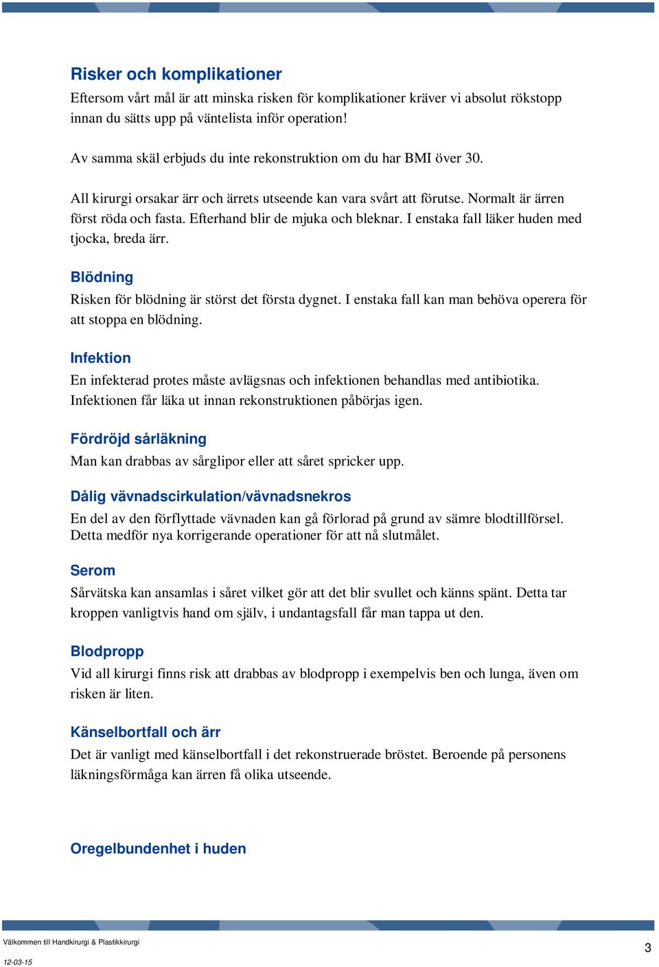 Efterhand blir de mjuka och bleknar. I enstaka fall läker huden med tjocka, breda ärr. Blödning Risken för blödning är störst det första dygnet.