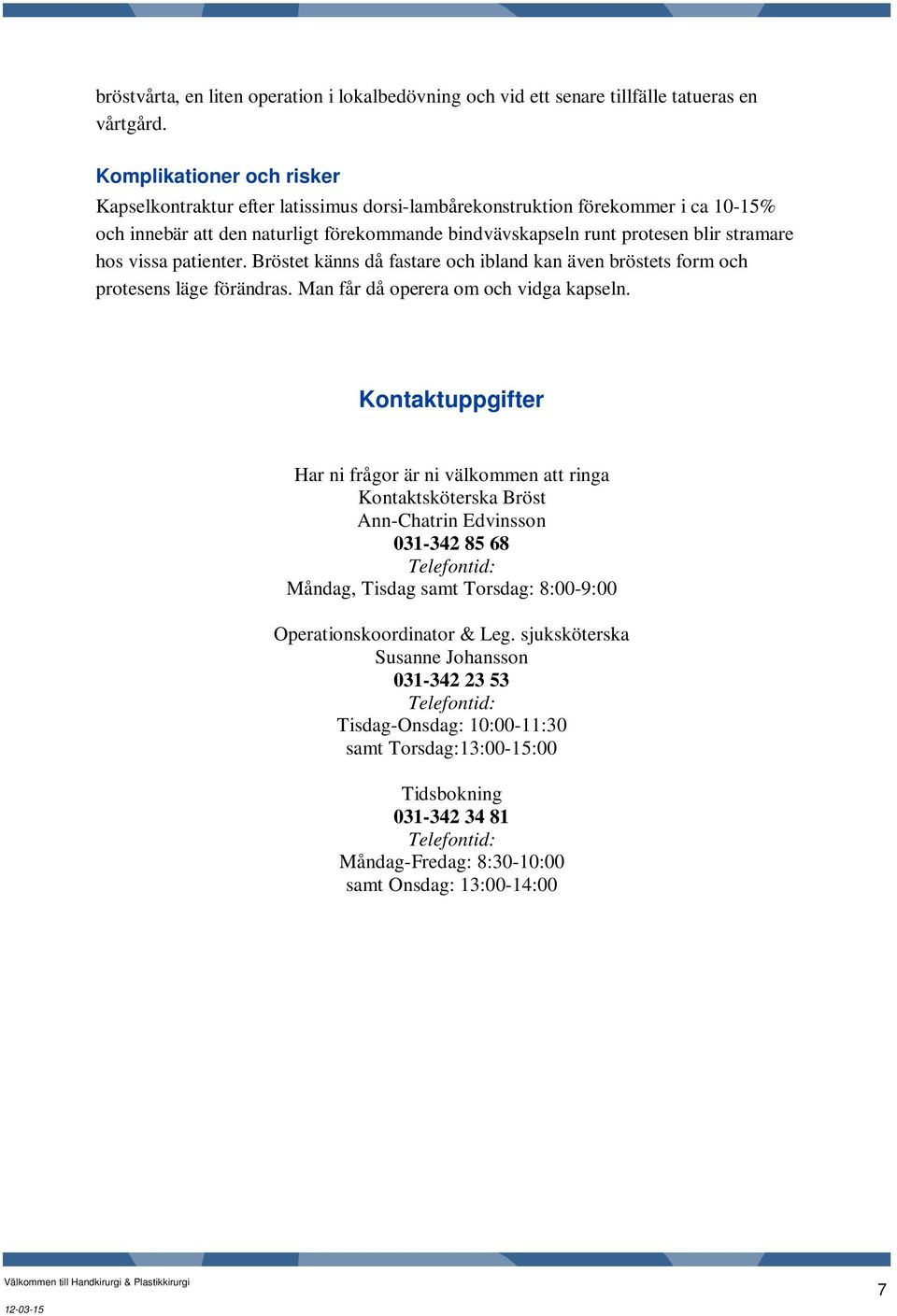 vissa patienter. Bröstet känns då fastare och ibland kan även bröstets form och protesens läge förändras. Man får då operera om och vidga kapseln.