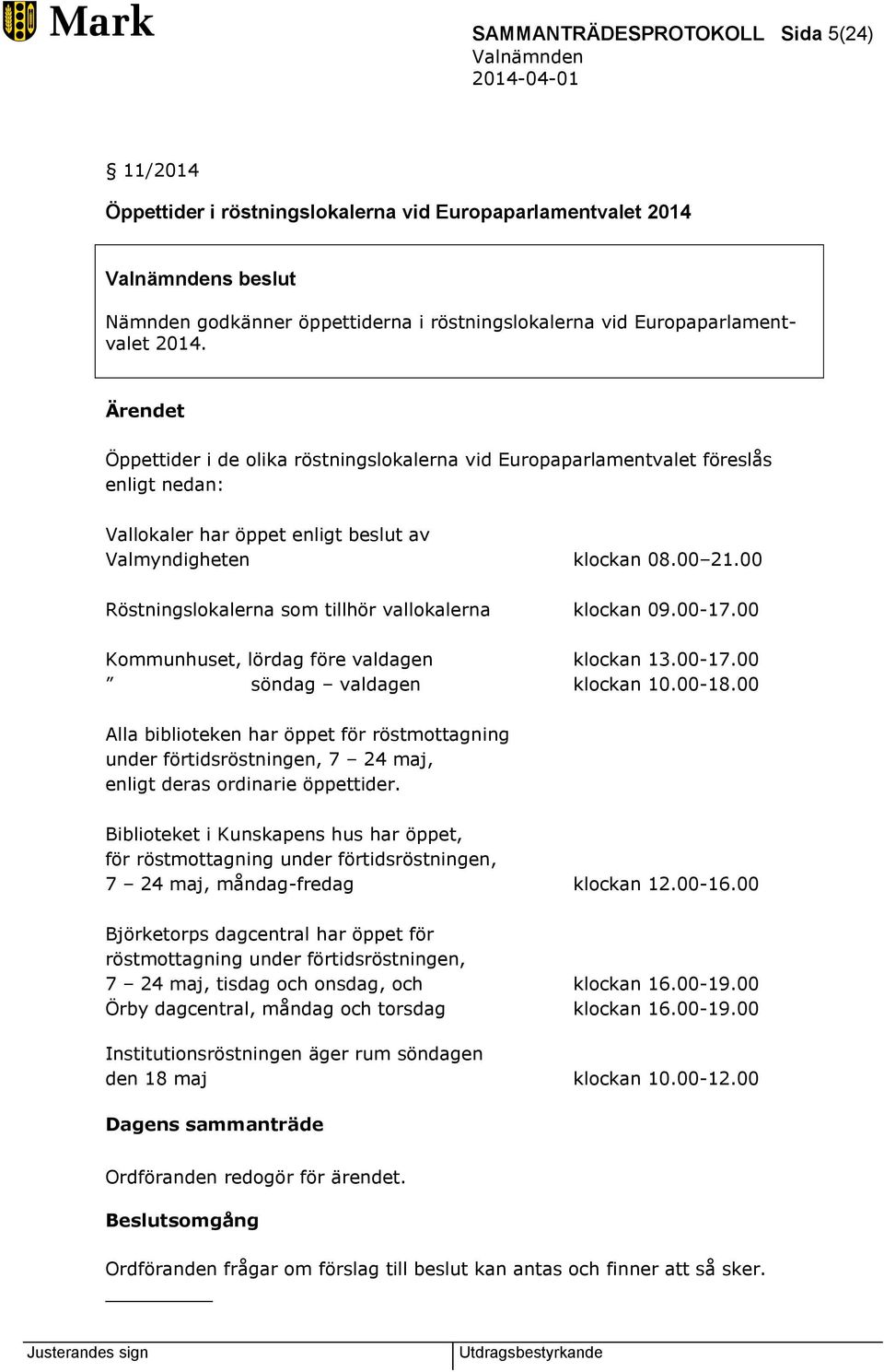 00 Röstningslokalerna som tillhör vallokalerna klockan 09.00-17.00 Kommunhuset, lördag före valdagen klockan 13.00-17.00 söndag valdagen klockan 10.00-18.