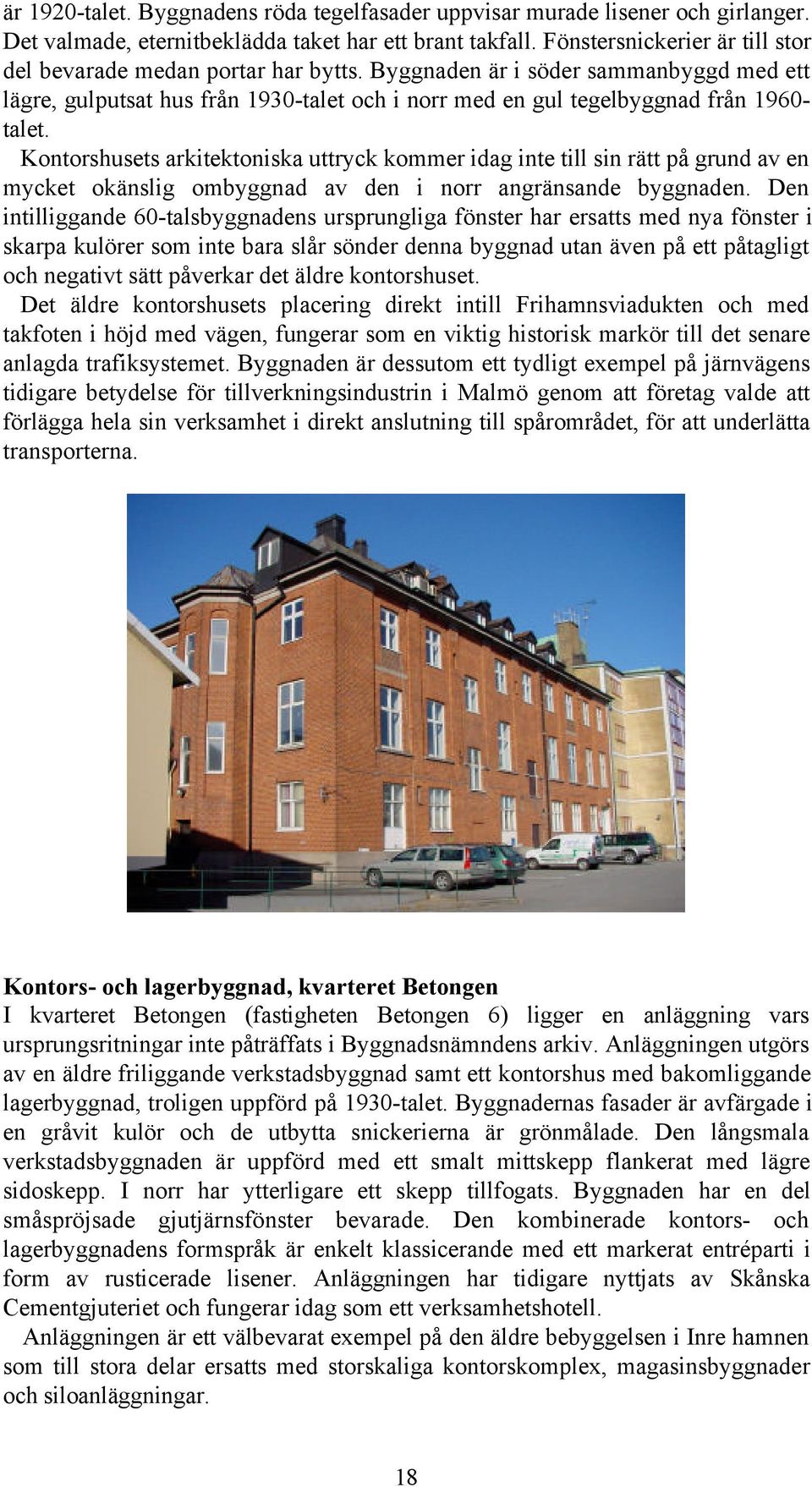 Kontorshusets arkitektoniska uttryck kommer idag inte till sin rätt på grund av en mycket okänslig ombyggnad av den i norr angränsande byggnaden.