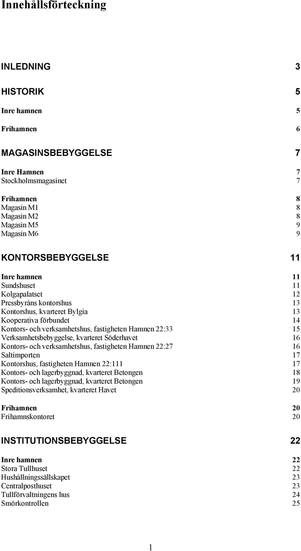 22:33 15 Verksamhetsbebyggelse, kvarteret Söderhavet 16 Kontors- och verksamhetshus, fastigheten Hamnen 22:27 16 Saltimporten 17 Kontorshus, fastigheten Hamnen 22:111 17 Kontors- och lagerbyggnad,