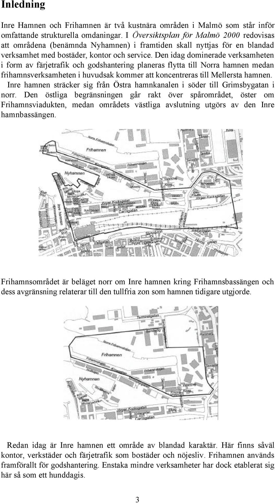 Den idag dominerade verksamheten i form av färjetrafik och godshantering planeras flytta till Norra hamnen medan frihamnsverksamheten i huvudsak kommer att koncentreras till Mellersta hamnen.