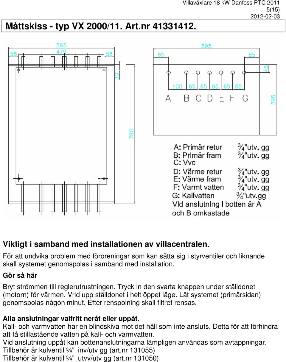 Tryck in den svarta knappen under ställdonet (motorn) för värmen. Vrid upp ställdonet i helt öppet läge. Låt systemet (primärsidan) genomspolas någon minut. Efter renspolning skall filtret rensas.