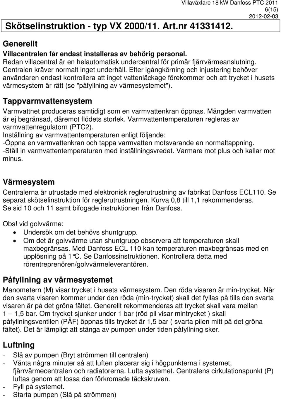 Efter igångkörning och injustering behöver användaren endast kontrollera att inget vattenläckage förekommer och att trycket i husets värmesystem är rätt (se "påfyllning av värmesystemet").