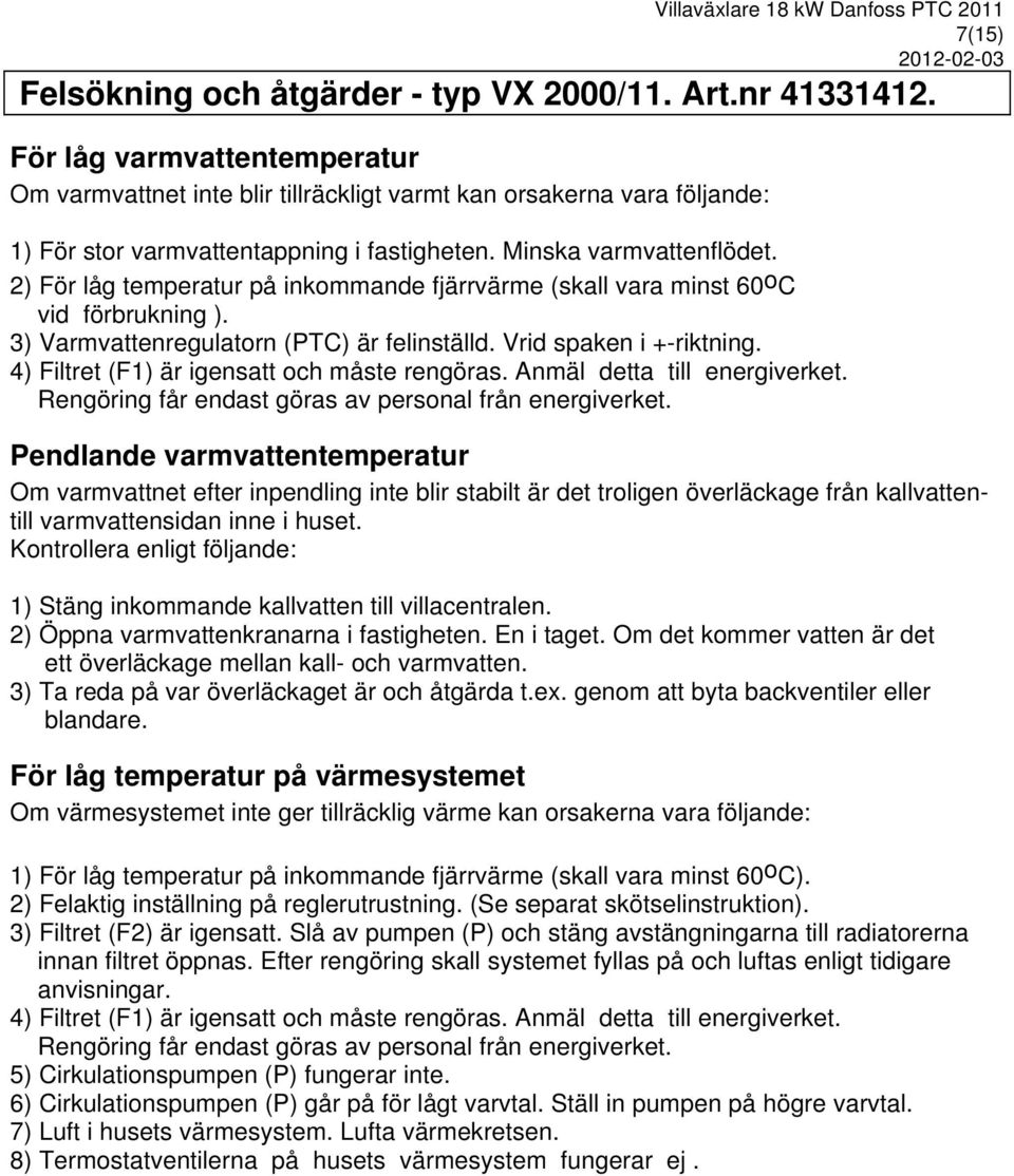 2) För låg temperatur på inkommande fjärrvärme (skall vara minst 60 o C vid förbrukning ). 3) Varmvattenregulatorn (PTC) är felinställd. Vrid spaken i +-riktning.