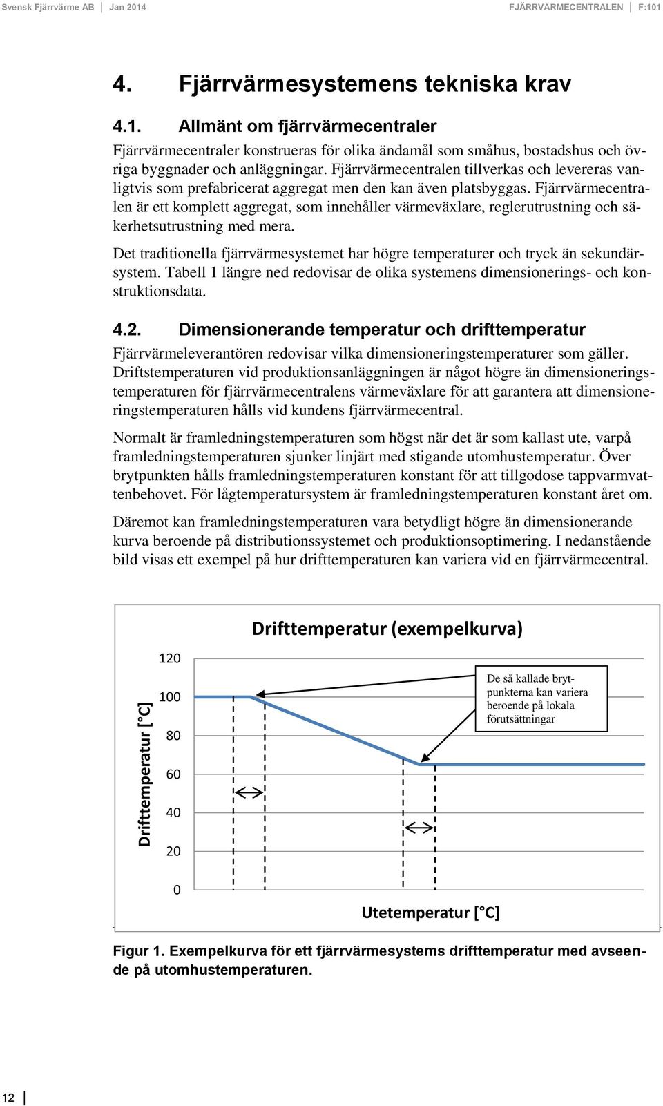 Fjärrvärmecentralen är ett komplett aggregat, som innehåller värmeväxlare, reglerutrustning och säkerhetsutrustning med mera.