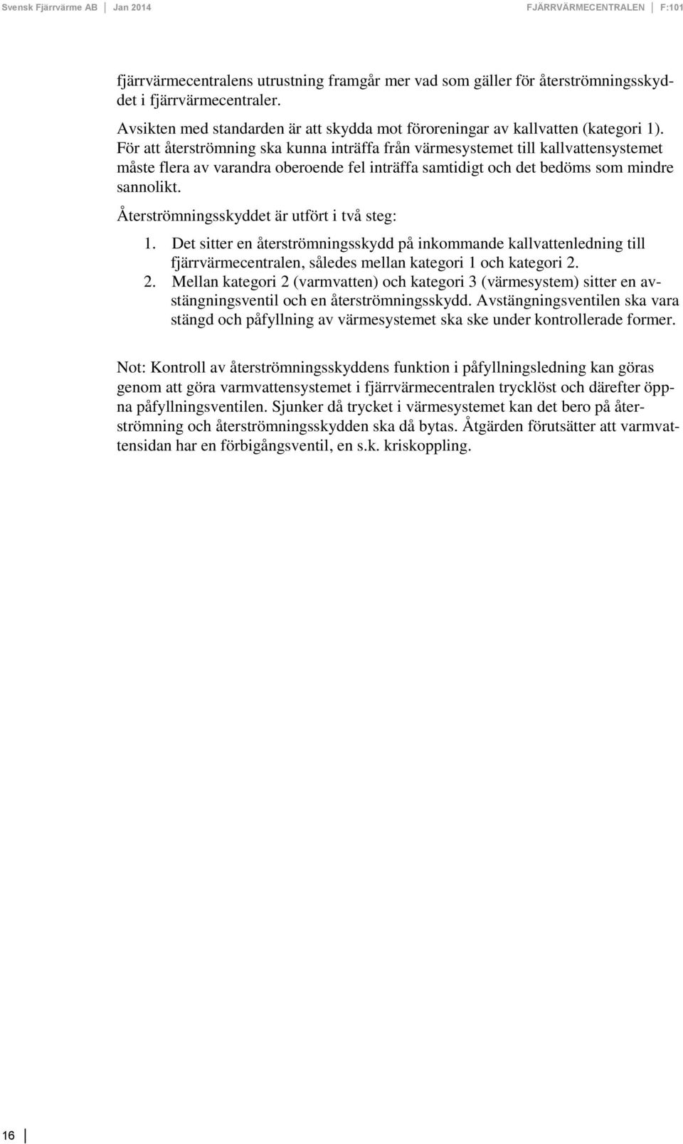 Återströmningsskyddet är utfört i två steg: 1. Det sitter en återströmningsskydd på inkommande kallvattenledning till fjärrvärmecentralen, således mellan kategori 1 och kategori 2.