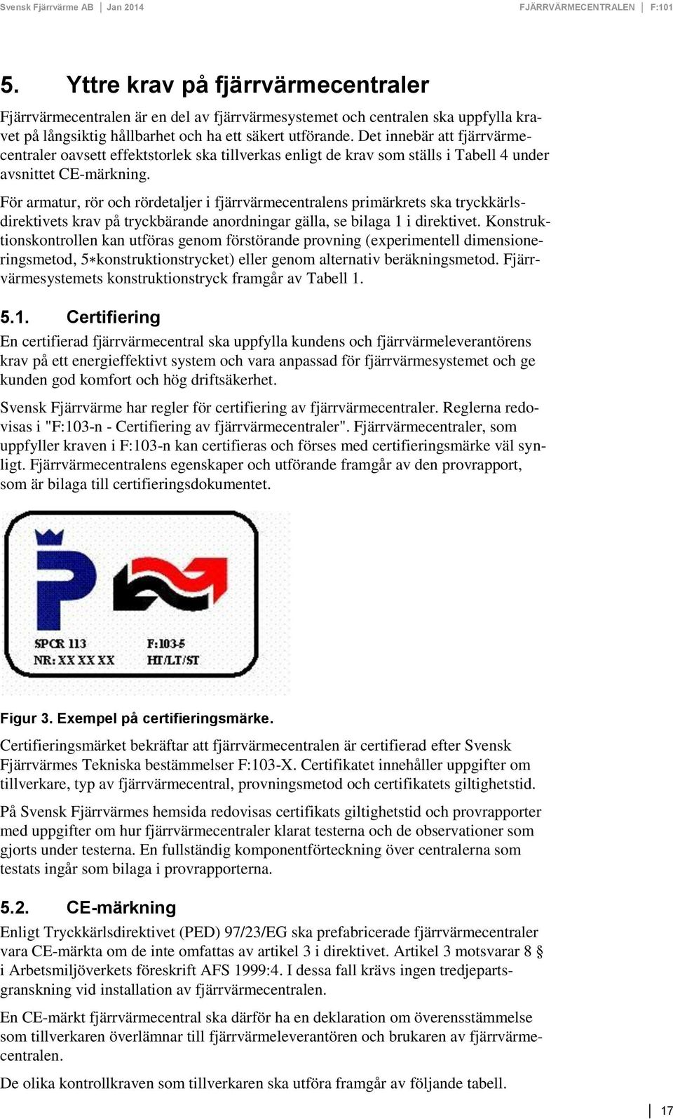 För armatur, rör och rördetaljer i fjärrvärmecentralens primärkrets ska tryckkärlsdirektivets krav på tryckbärande anordningar gälla, se bilaga 1 i direktivet.