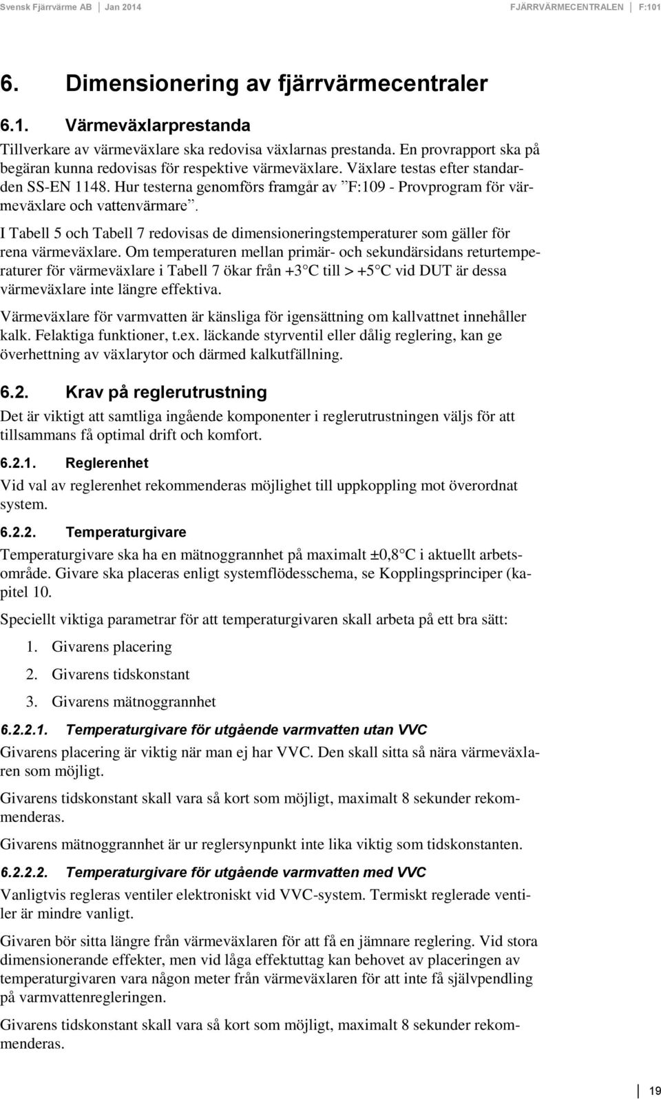 Hur testerna genomförs framgår av F:109 - Provprogram för värmeväxlare och vattenvärmare. I Tabell 5 och Tabell 7 redovisas de dimensioneringstemperaturer som gäller för rena värmeväxlare.