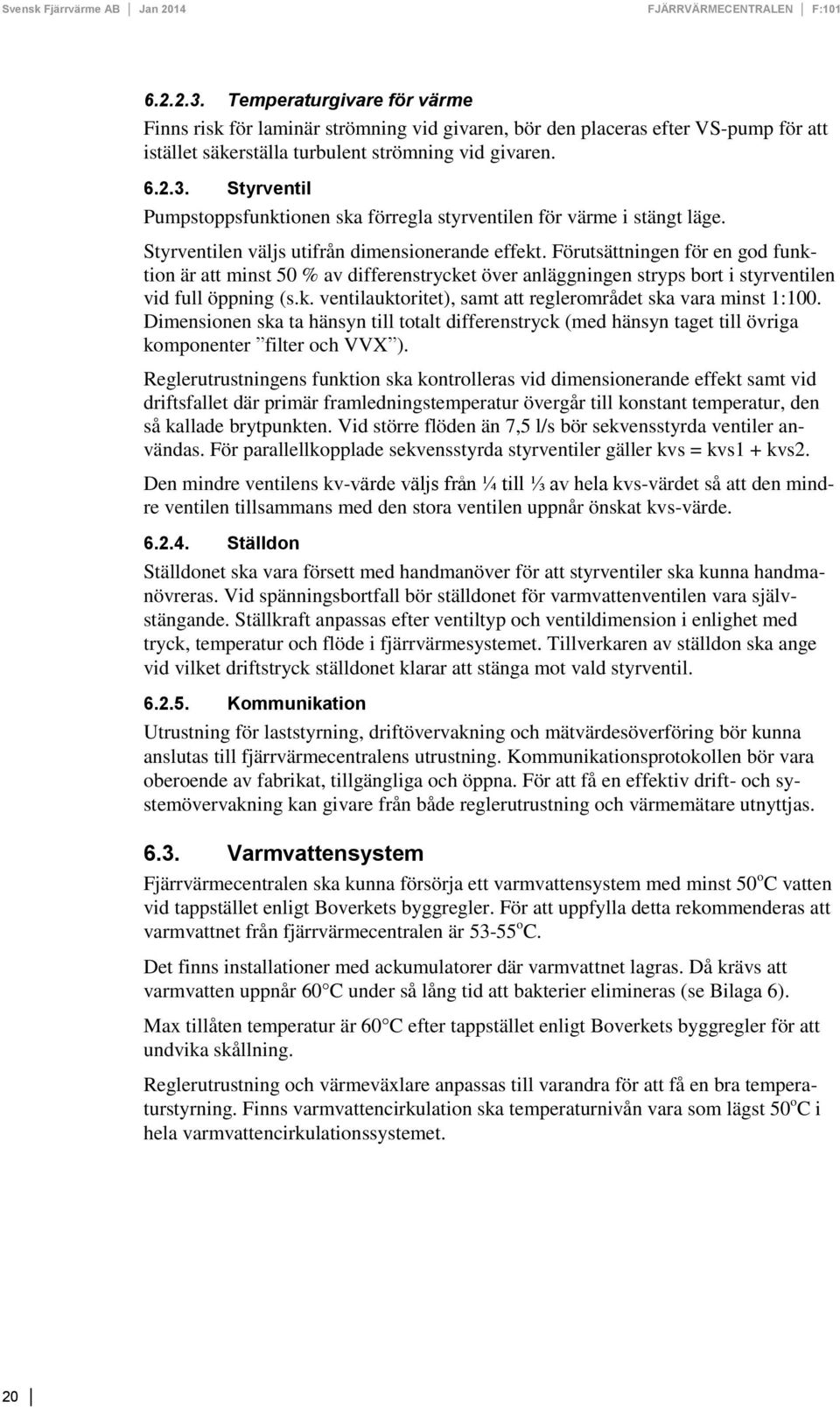 Dimensionen ska ta hänsyn till totalt differenstryck (med hänsyn taget till övriga komponenter filter och VVX ).