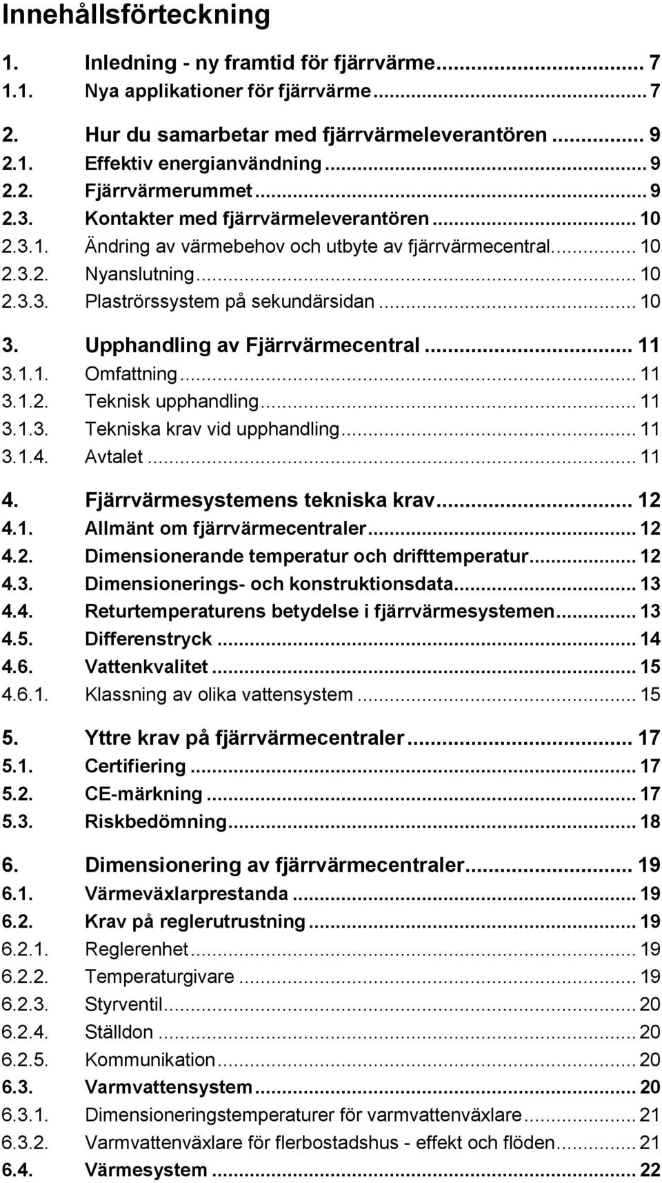 Upphandling av Fjärrvärmecentral... 11 3.1.1. Omfattning... 11 3.1.2. Teknisk upphandling... 11 3.1.3. Tekniska krav vid upphandling... 11 3.1.4. Avtalet... 11 4. Fjärrvärmesystemens tekniska krav.