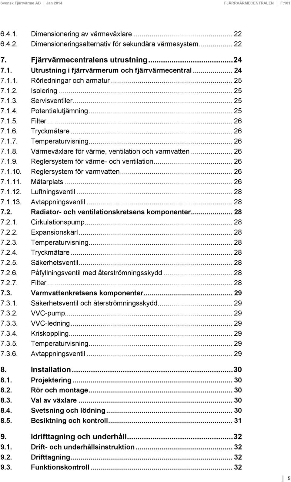 .. 26 7.1.8. Värmeväxlare för värme, ventilation och varmvatten... 26 7.1.9. Reglersystem för värme- och ventilation... 26 7.1.10. Reglersystem för varmvatten... 26 7.1.11. Mätarplats... 26 7.1.12.