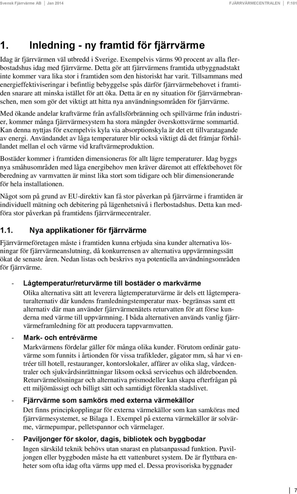 Tillsammans med energieffektiviseringar i befintlig bebyggelse spås därför fjärrvärmebehovet i framtiden snarare att minska istället för att öka.