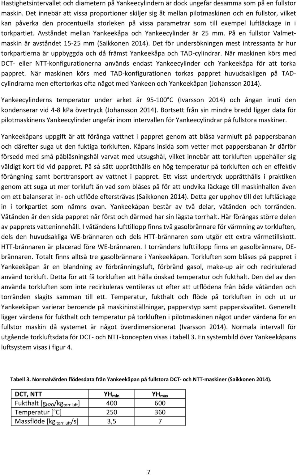 Avståndet mellan Yankeekåpa och Yankeecylinder är 25 mm. På en fullstor Valmetmaskin är avståndet 15-25 mm (Saikkonen 2014).