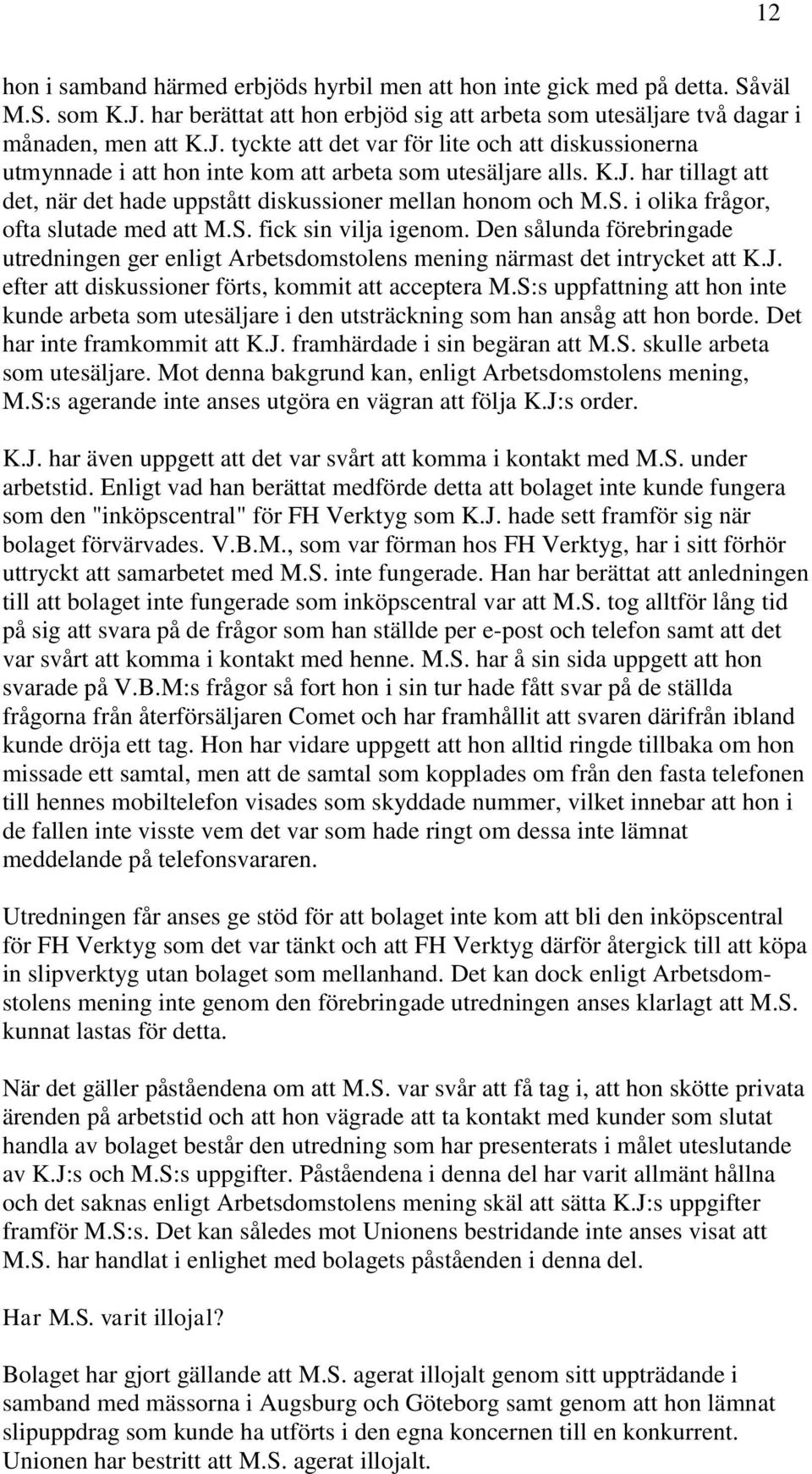 tyckte att det var för lite och att diskussionerna utmynnade i att hon inte kom att arbeta som utesäljare alls. K.J. har tillagt att det, när det hade uppstått diskussioner mellan honom och M.S.