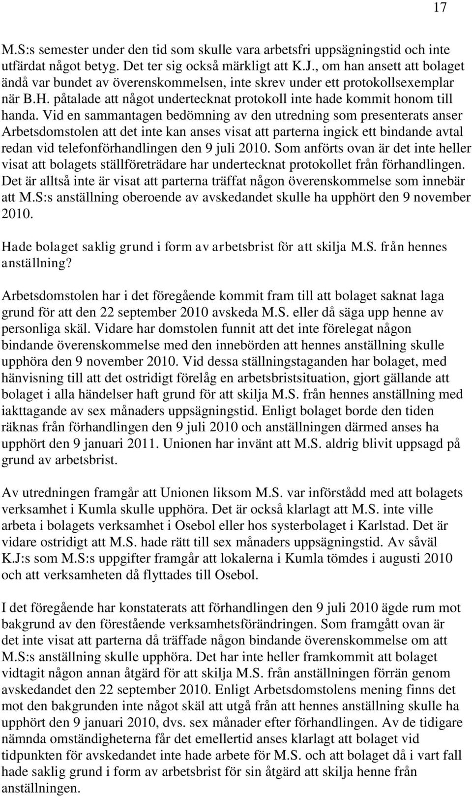 Vid en sammantagen bedömning av den utredning som presenterats anser Arbetsdomstolen att det inte kan anses visat att parterna ingick ett bindande avtal redan vid telefonförhandlingen den 9 juli 2010.