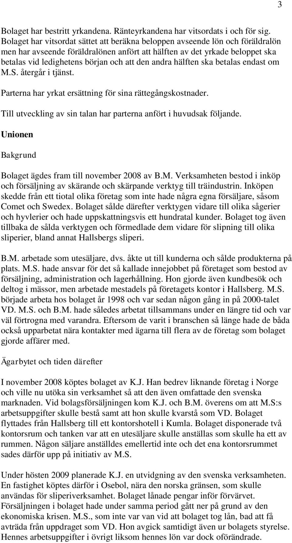 andra hälften ska betalas endast om M.S. återgår i tjänst. Parterna har yrkat ersättning för sina rättegångskostnader. Till utveckling av sin talan har parterna anfört i huvudsak följande.