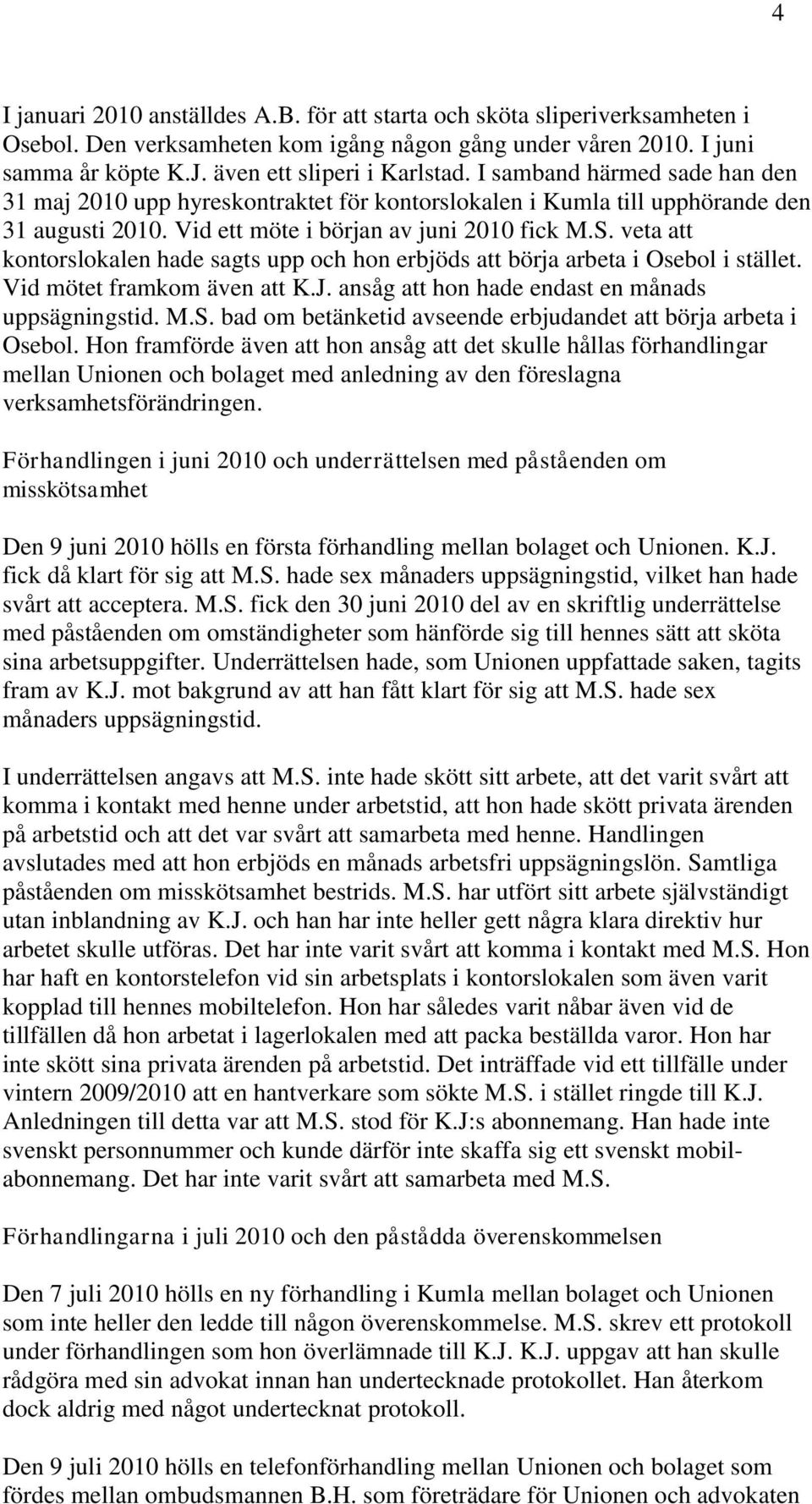 veta att kontorslokalen hade sagts upp och hon erbjöds att börja arbeta i Osebol i stället. Vid mötet framkom även att K.J. ansåg att hon hade endast en månads uppsägningstid. M.S.