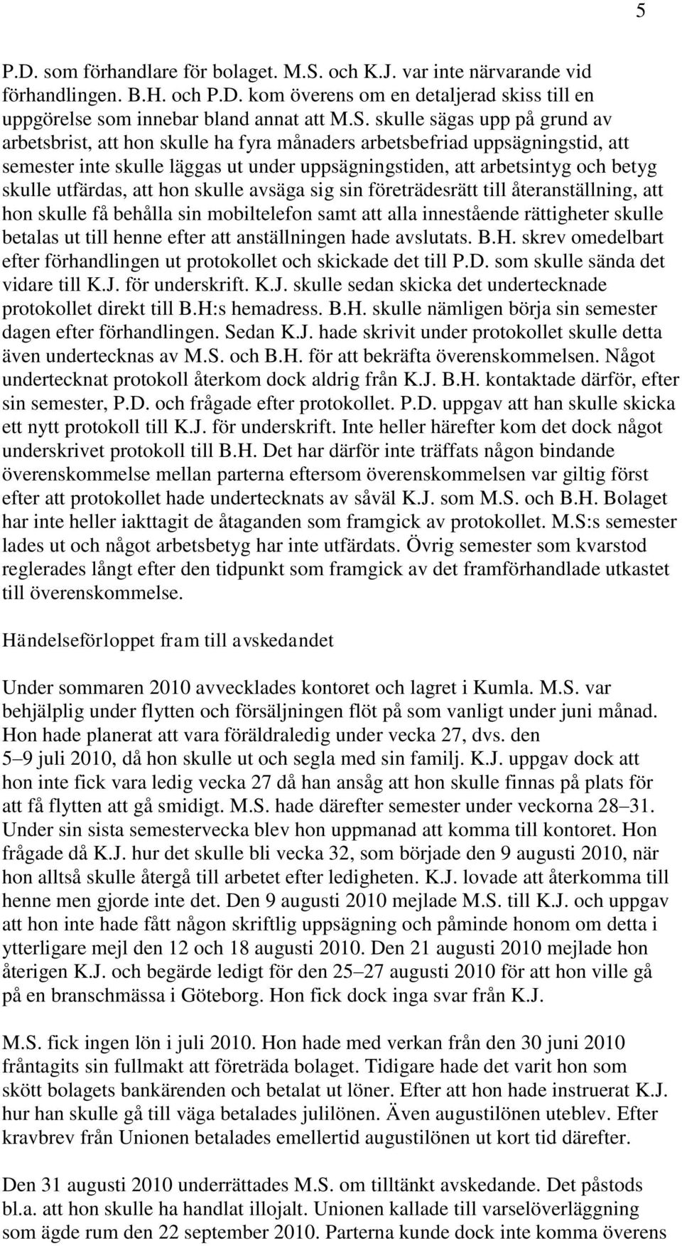 skulle sägas upp på grund av arbetsbrist, att hon skulle ha fyra månaders arbetsbefriad uppsägningstid, att semester inte skulle läggas ut under uppsägningstiden, att arbetsintyg och betyg skulle