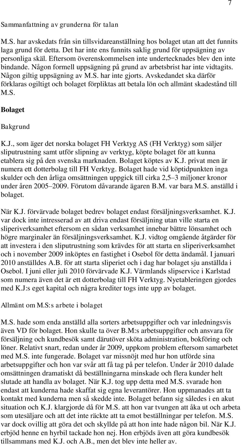 Någon formell uppsägning på grund av arbetsbrist har inte vidtagits. Någon giltig uppsägning av M.S. har inte gjorts.